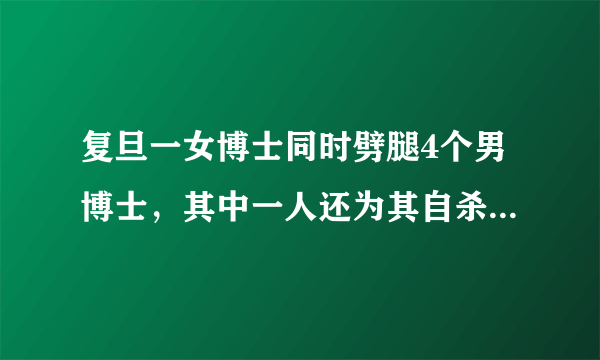 复旦一女博士同时劈腿4个男博士，其中一人还为其自杀，这件事引起我们怎样的深思？