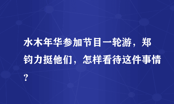 水木年华参加节目一轮游，郑钧力挺他们，怎样看待这件事情？