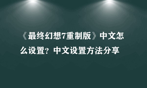 《最终幻想7重制版》中文怎么设置？中文设置方法分享