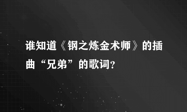 谁知道《钢之炼金术师》的插曲“兄弟”的歌词？