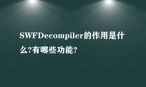 SWFDecompiler的作用是什么?有哪些功能?