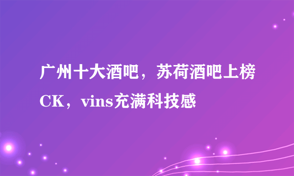 广州十大酒吧，苏荷酒吧上榜CK，vins充满科技感