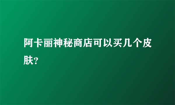 阿卡丽神秘商店可以买几个皮肤？