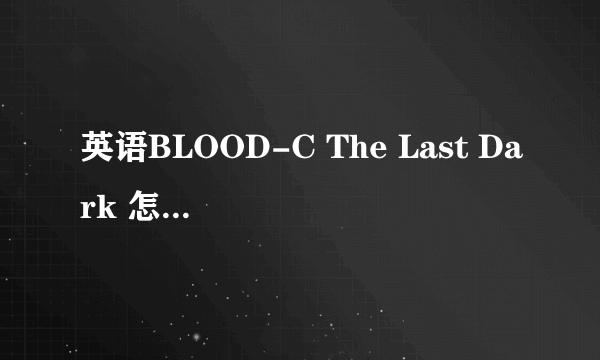 英语BLOOD-C The Last Dark 怎么读？意思是？