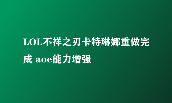 LOL不祥之刃卡特琳娜重做完成 aoe能力增强