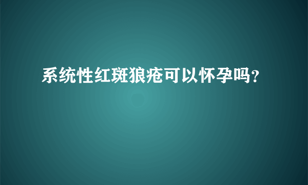 系统性红斑狼疮可以怀孕吗？