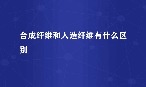 合成纤维和人造纤维有什么区别