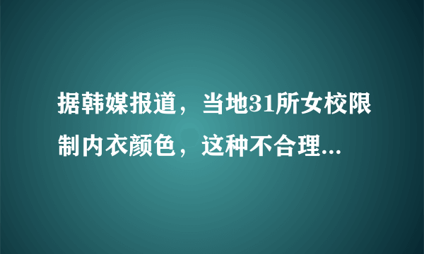 据韩媒报道，当地31所女校限制内衣颜色，这种不合理的规定是否该被废除？