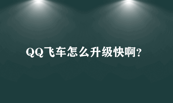 QQ飞车怎么升级快啊？