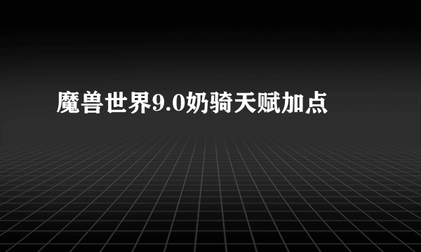 魔兽世界9.0奶骑天赋加点