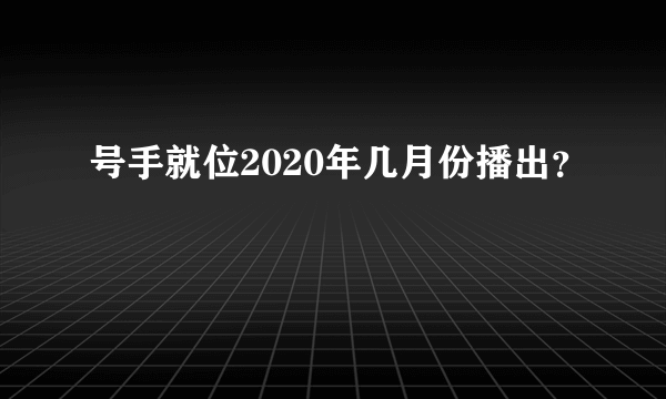 号手就位2020年几月份播出？