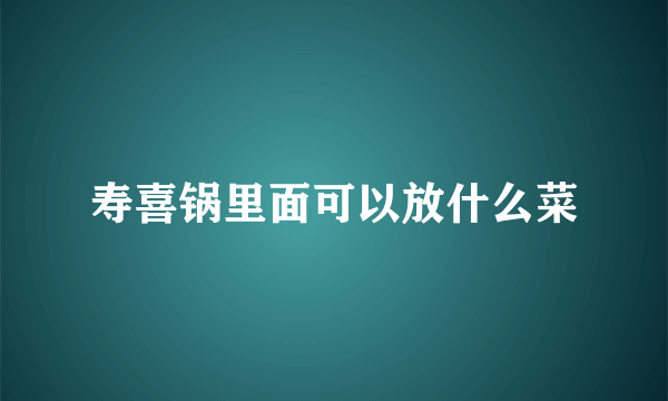 寿喜锅里面可以放什么菜