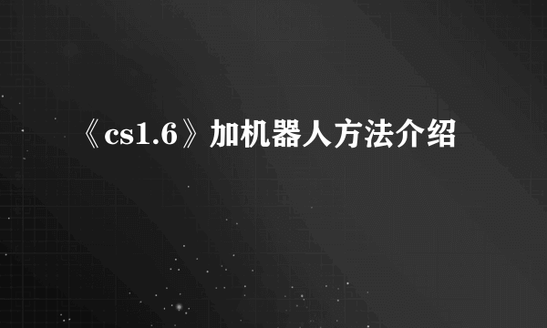 《cs1.6》加机器人方法介绍