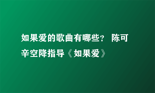 如果爱的歌曲有哪些？ 陈可辛空降指导《如果爱》