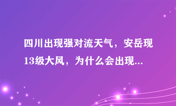 四川出现强对流天气，安岳现13级大风，为什么会出现这种天气？