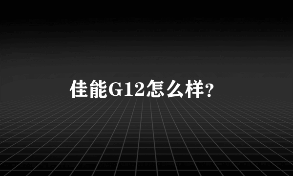 佳能G12怎么样？