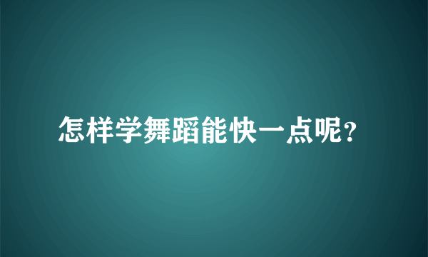 怎样学舞蹈能快一点呢？