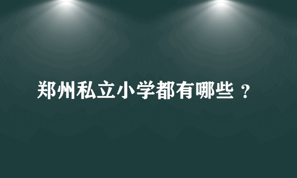 郑州私立小学都有哪些 ？