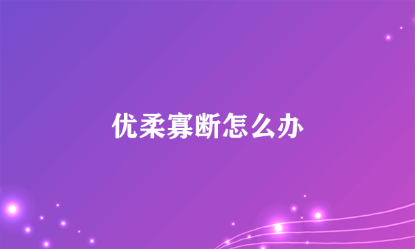 优柔寡断怎么办