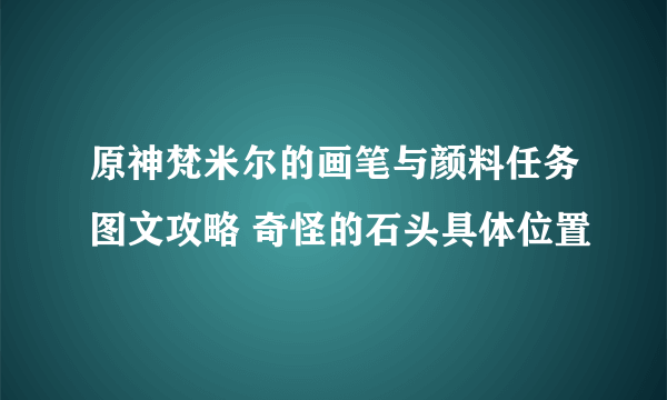 原神梵米尔的画笔与颜料任务图文攻略 奇怪的石头具体位置