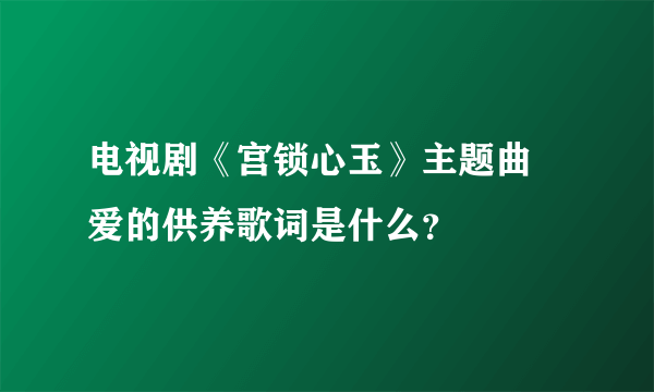 电视剧《宫锁心玉》主题曲 爱的供养歌词是什么？