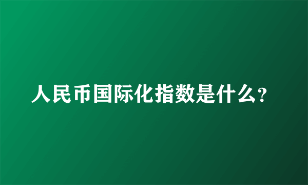 人民币国际化指数是什么？