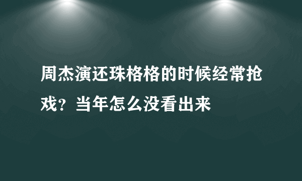 周杰演还珠格格的时候经常抢戏？当年怎么没看出来