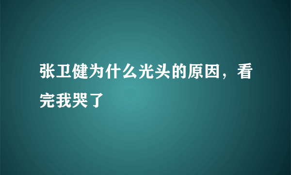 张卫健为什么光头的原因，看完我哭了