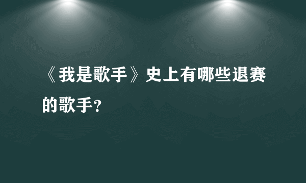 《我是歌手》史上有哪些退赛的歌手？