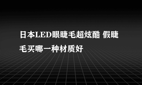 日本LED眼睫毛超炫酷 假睫毛买哪一种材质好