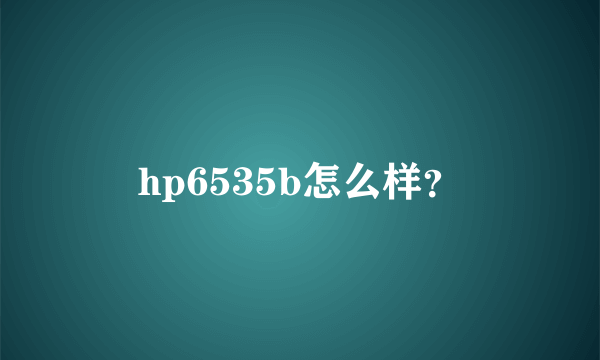 hp6535b怎么样？