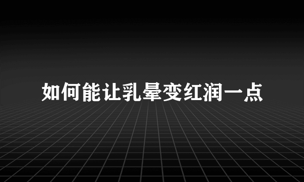 如何能让乳晕变红润一点