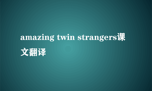 amazing twin strangers课文翻译