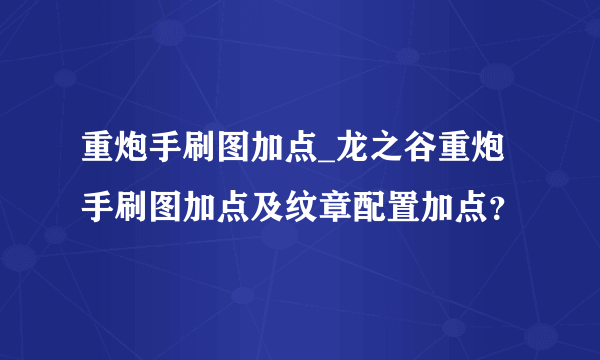 重炮手刷图加点_龙之谷重炮手刷图加点及纹章配置加点？