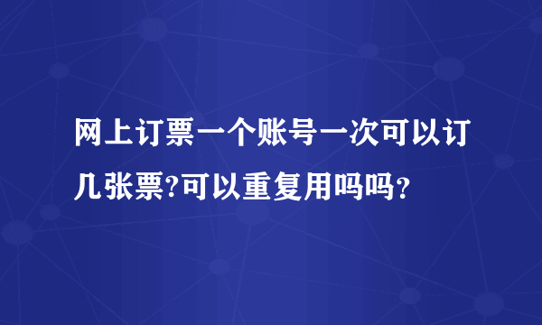 网上订票一个账号一次可以订几张票?可以重复用吗吗？