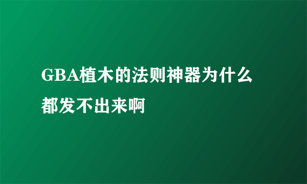 GBA植木的法则神器为什么都发不出来啊