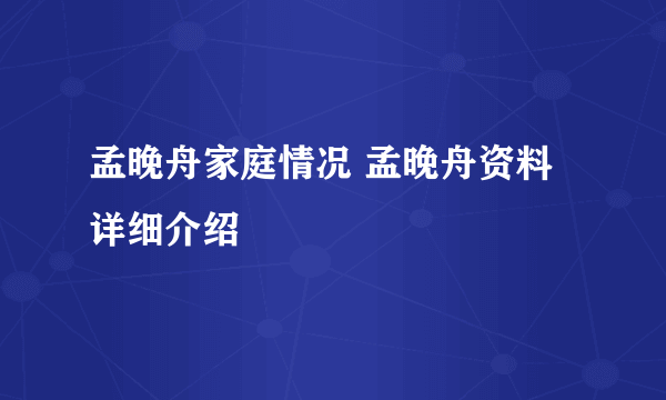 孟晚舟家庭情况 孟晚舟资料详细介绍