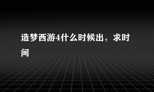 造梦西游4什么时候出，求时间