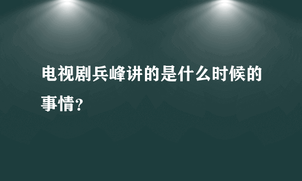 电视剧兵峰讲的是什么时候的事情？