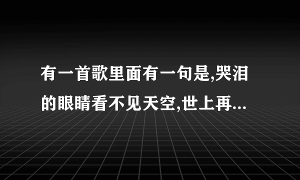 有一首歌里面有一句是,哭泪的眼睛看不见天空,世上再没有我这样的人,是哪首歌的歌词谁唱的