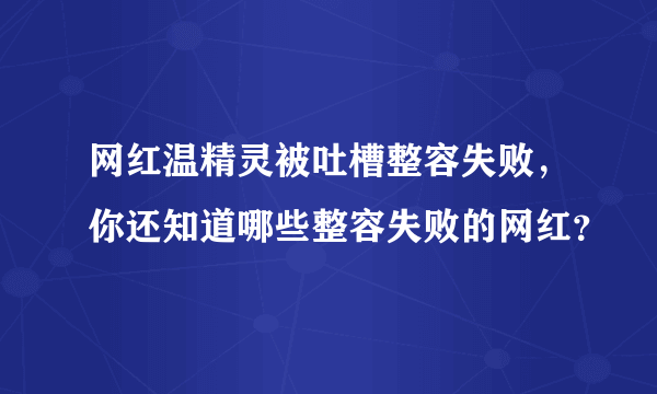 网红温精灵被吐槽整容失败，你还知道哪些整容失败的网红？