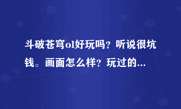 斗破苍穹ol好玩吗？听说很坑钱。画面怎么样？玩过的告诉一下？