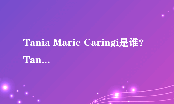 Tania Marie Caringi是谁？Tania Marie Caringi怎么读