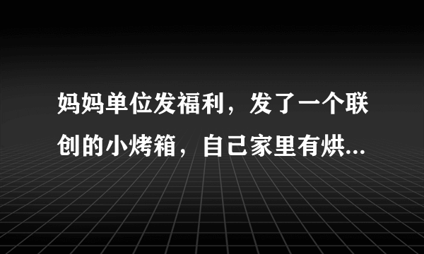 妈妈单位发福利，发了一个联创的小烤箱，自己家里有烘焙用的大烤箱，就把小的挂58上卖了，60块钱，还？