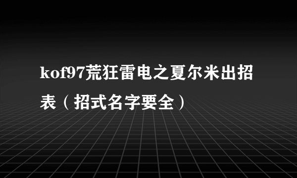 kof97荒狂雷电之夏尔米出招表（招式名字要全）