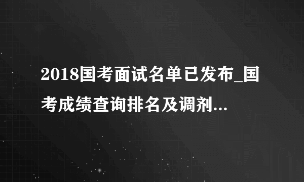 2018国考面试名单已发布_国考成绩查询排名及调剂_合格分数线怎么查?