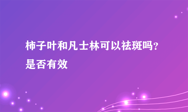 柿子叶和凡士林可以祛斑吗？是否有效