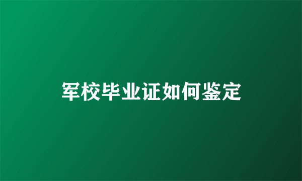 军校毕业证如何鉴定