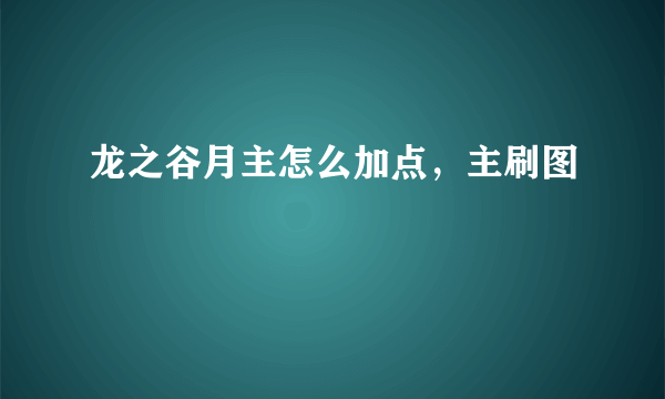 龙之谷月主怎么加点，主刷图