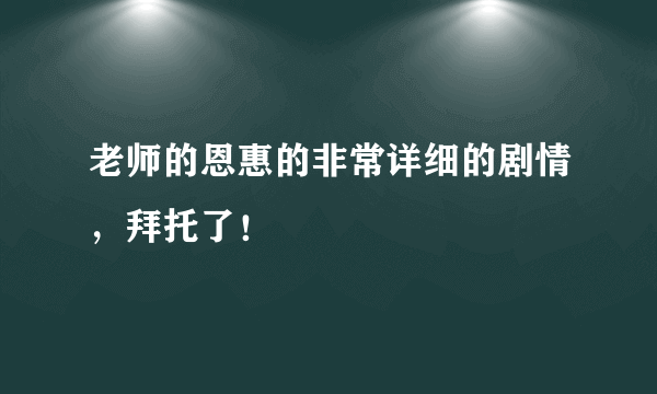 老师的恩惠的非常详细的剧情，拜托了！